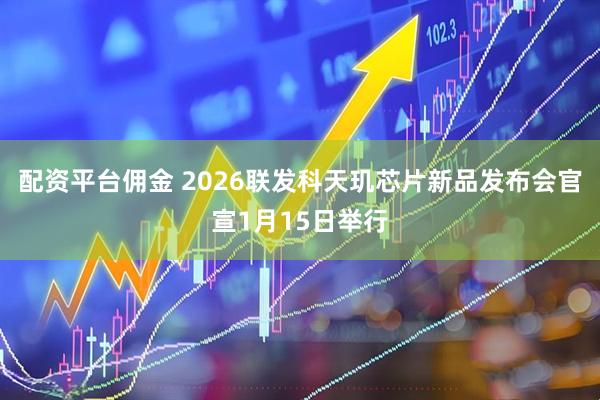 配资平台佣金 2026联发科天玑芯片新品发布会官宣1月15日举行