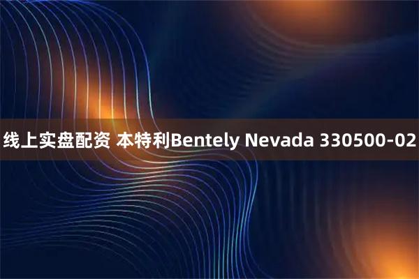 线上实盘配资 本特利Bentely Nevada 330500-02